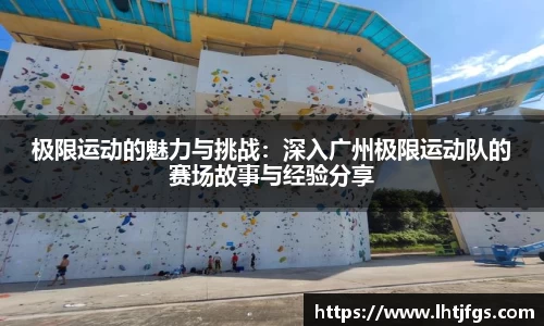极限运动的魅力与挑战：深入广州极限运动队的赛场故事与经验分享